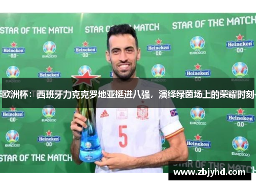 欧洲杯：西班牙力克克罗地亚挺进八强，演绎绿茵场上的荣耀时刻