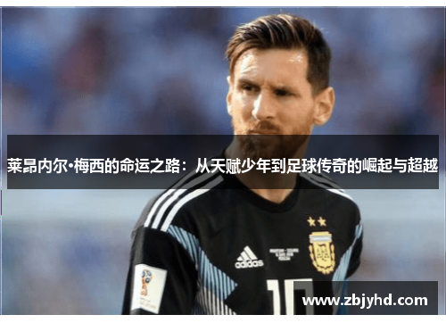 莱昂内尔·梅西的命运之路：从天赋少年到足球传奇的崛起与超越
