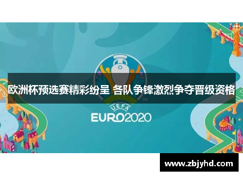 欧洲杯预选赛精彩纷呈 各队争锋激烈争夺晋级资格