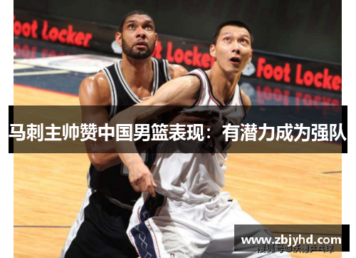 马刺主帅赞中国男篮表现：有潜力成为强队