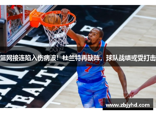 篮网接连陷入伤病波！杜兰特再缺阵，球队战绩或受打击
