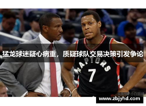 猛龙球迷疑心病重，质疑球队交易决策引发争论