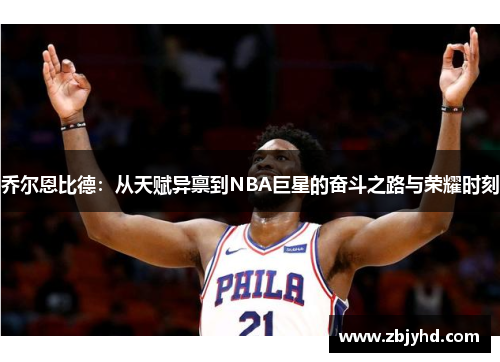 乔尔恩比德：从天赋异禀到NBA巨星的奋斗之路与荣耀时刻