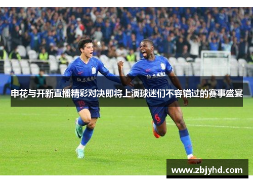申花与开新直播精彩对决即将上演球迷们不容错过的赛事盛宴