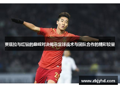 贾兹拉与红钻的巅峰对决揭示足球战术与团队合作的精彩较量