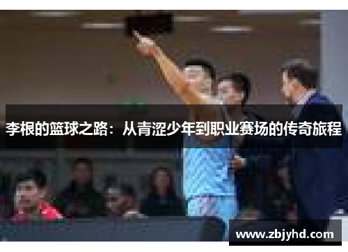 李根的篮球之路：从青涩少年到职业赛场的传奇旅程
